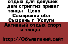 отдых для девушек дам,стриптиз приват.танцы › Цена ­ 1 500 - Самарская обл., Сызрань г. Услуги » Активный отдых,спорт и танцы   